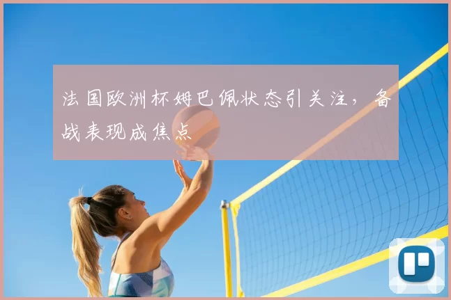法国欧洲杯姆巴佩状态引关注,备战表现成焦点