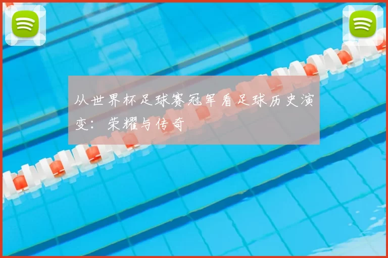 从世界杯足球赛冠军看足球历史演变:荣耀与传奇