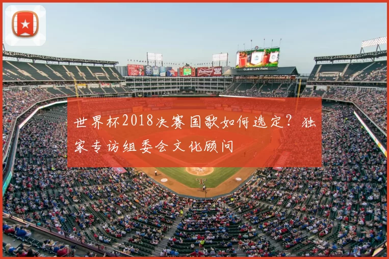 世界杯2018决赛国歌如何选定?独家专访组委会文化顾问