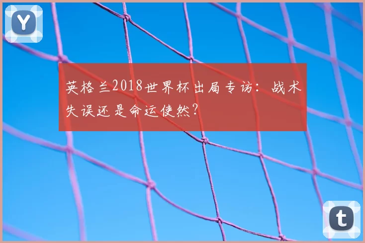 英格兰2018世界杯出局专访：战术失误还是命运使然？