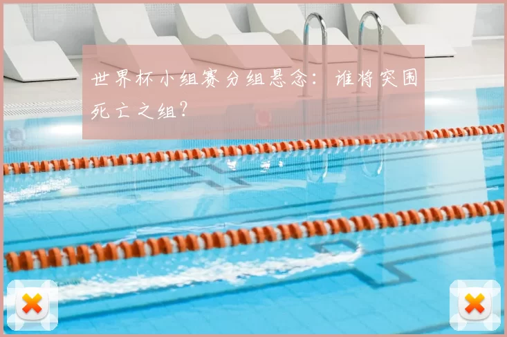 世界杯小组赛分组悬念:谁将突围死亡之组?