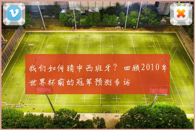 我们如何猜中西班牙？回顾2010年世界杯前的冠军预测专访