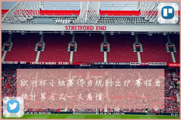 欧洲杯小组赛得分规则出炉 赛程晋级计算方式一文看懂