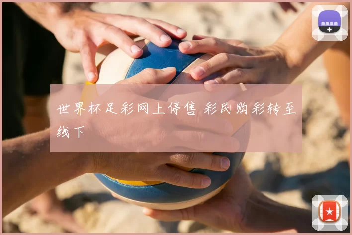 世界杯足彩网上停售 彩民购彩转至线下