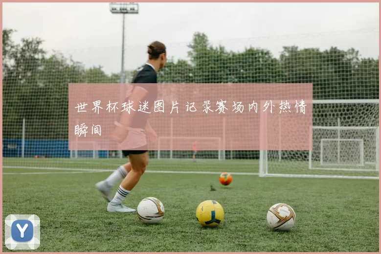 世界杯球迷图片记录赛场内外热情瞬间