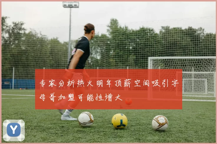 专家分析热火明年顶薪空间吸引字母哥加盟可能性增大