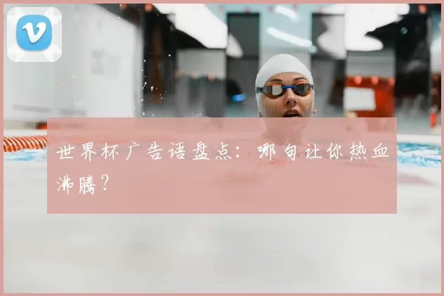 世界杯广告语盘点:哪句让你热血沸腾?