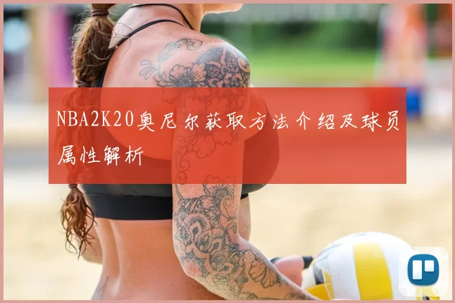 NBA2K20奥尼尔获取方法介绍及球员属性解析