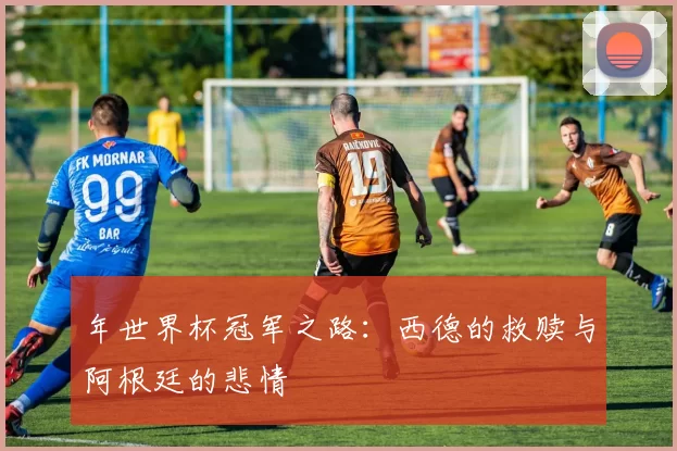 年世界杯冠军之路：西德的救赎与阿根廷的悲情