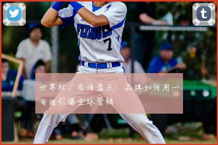 世界杯广告语盘点:品牌如何用一句话引爆全球营销