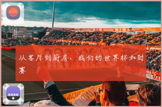 从客厅到厨房,我们的世界杯加时赛