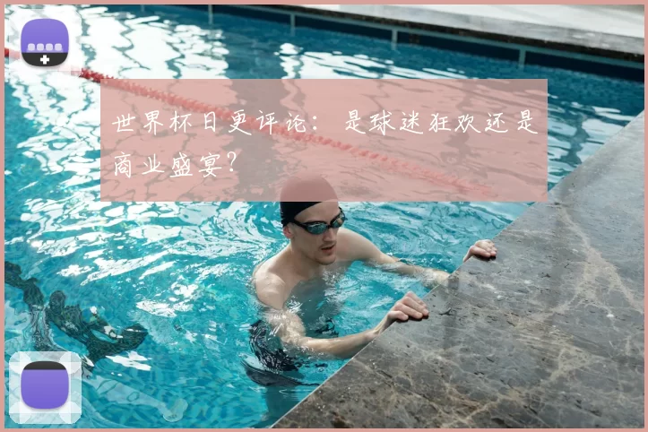 世界杯日更评论:是球迷狂欢还是商业盛宴?