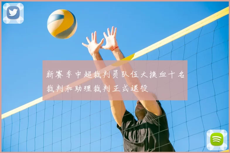 新赛季中超裁判员队伍大换血十名裁判和助理裁判正式退役