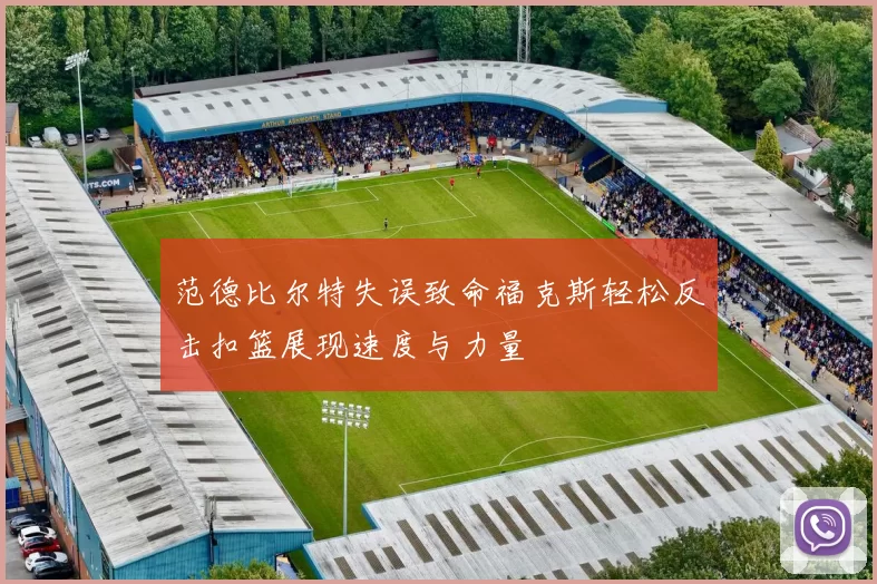 范德比尔特失误致命福克斯轻松反击扣篮展现速度与力量