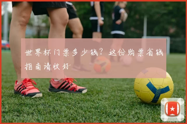 世界杯门票多少钱?这份购票省钱指南请收好