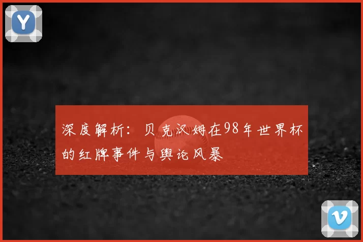 深度解析:贝克汉姆在98年世界杯的红牌事件与舆论风暴