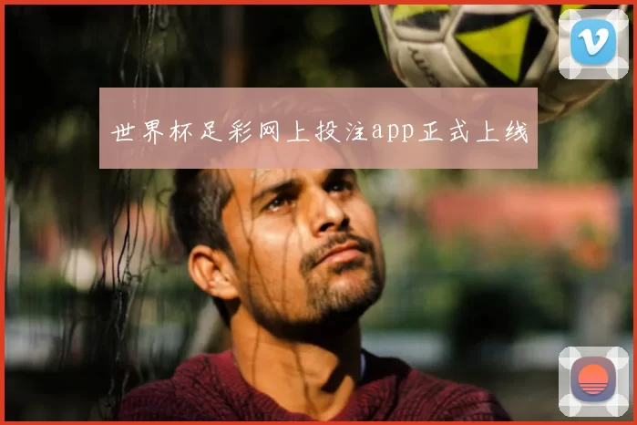 世界杯足彩网上投注app正式上线