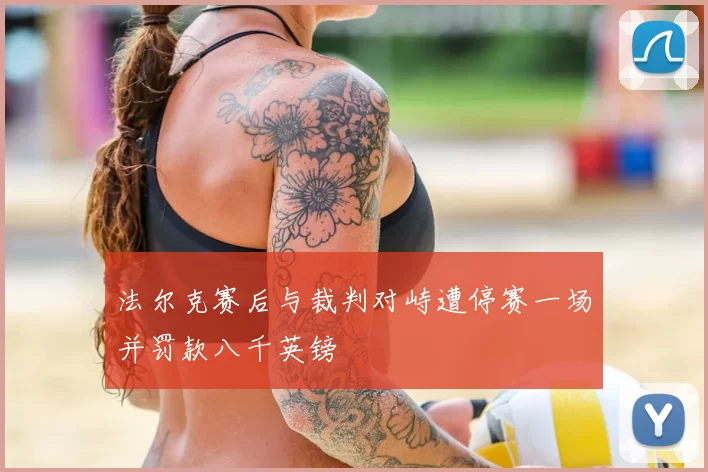 法尔克赛后与裁判对峙遭停赛一场并罚款八千英镑