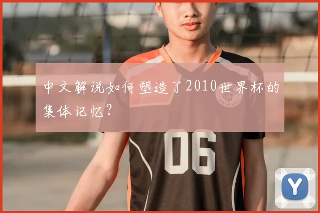 中文解说如何塑造了2010世界杯的集体记忆?