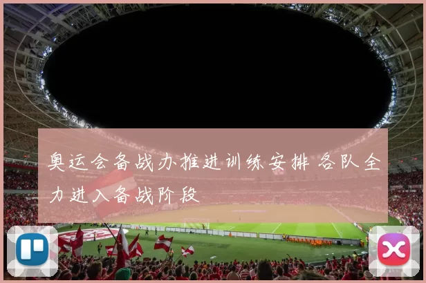 奥运会备战办推进训练安排 各队全力进入备战阶段