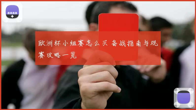 欧洲杯小组赛怎么买 备战指南与观赛攻略一览