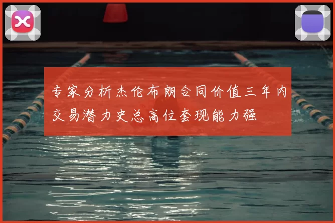专家分析杰伦布朗合同价值三年内交易潜力史总高位套现能力强