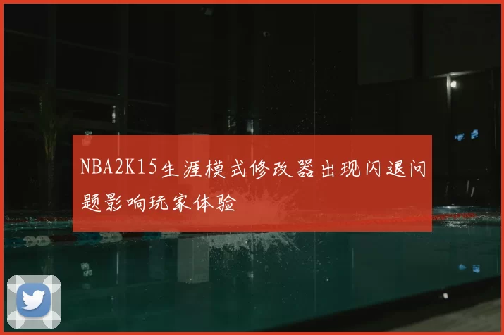 NBA2K15生涯模式修改器出现闪退问题影响玩家体验