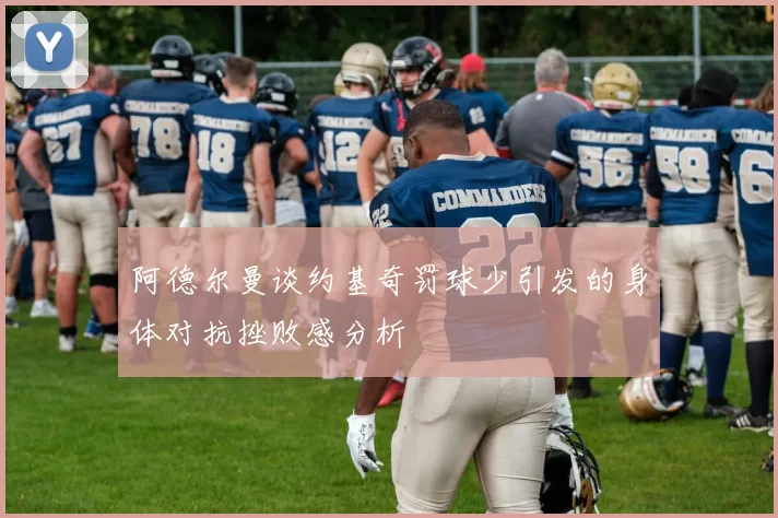 阿德尔曼谈约基奇罚球少引发的身体对抗挫败感分析