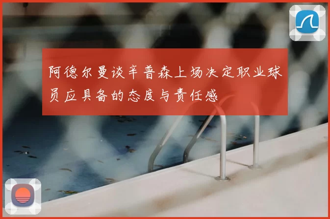 阿德尔曼谈辛普森上场决定职业球员应具备的态度与责任感