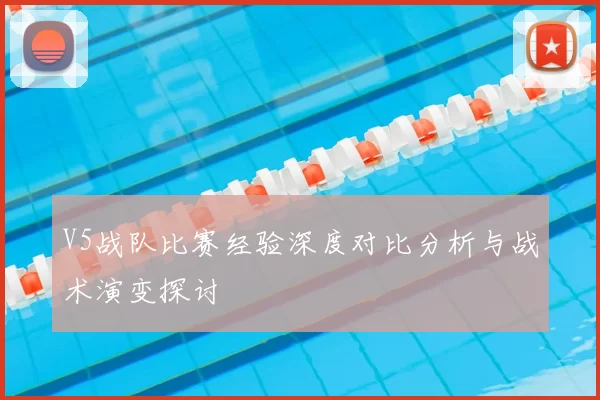 V5战队比赛经验深度对比分析与战术演变探讨