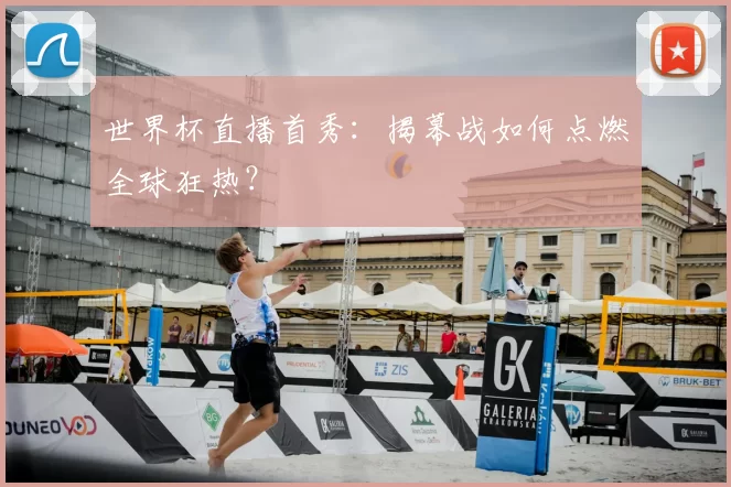 世界杯直播首秀：揭幕战如何点燃全球狂热？