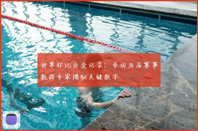 世界杯比分全记录:专访历届赛事数据专家揭秘关键数字
