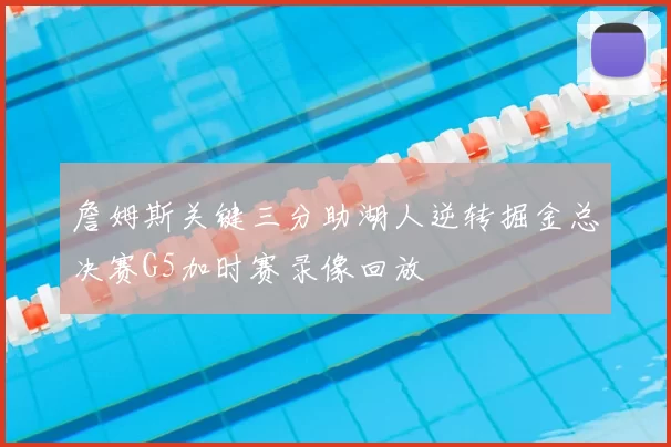 詹姆斯关键三分助湖人逆转掘金总决赛G5加时赛录像回放