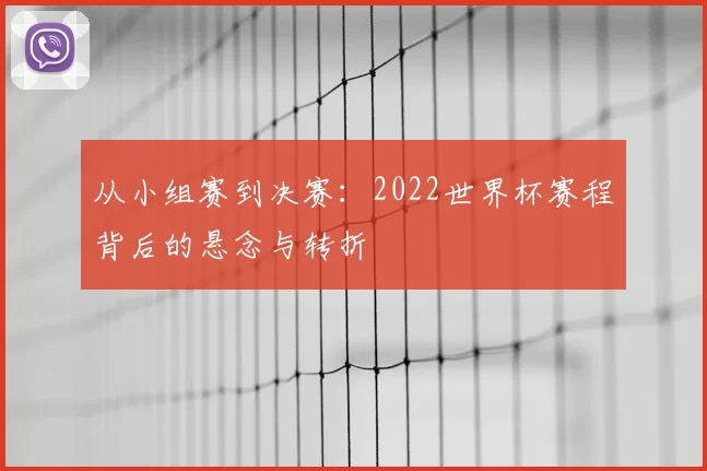 从小组赛到决赛:2022世界杯赛程背后的悬念与转折