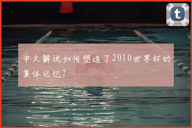 中文解说如何塑造了2010世界杯的集体记忆?