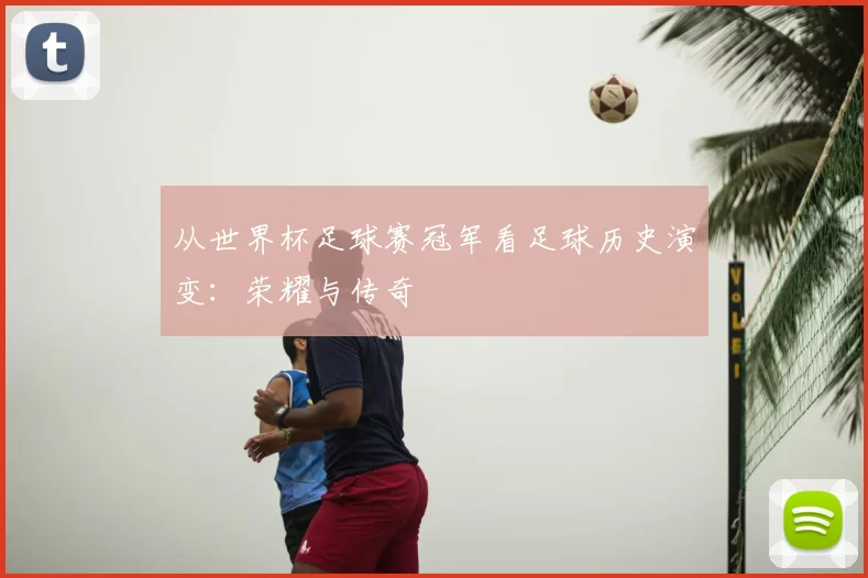 从世界杯足球赛冠军看足球历史演变:荣耀与传奇