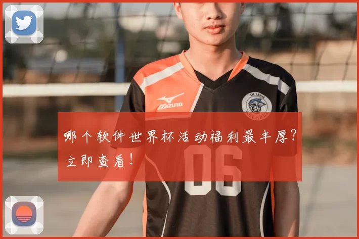 哪个软件世界杯活动福利最丰厚?立即查看!