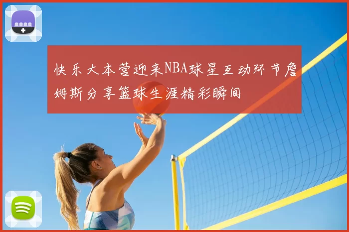 快乐大本营迎来NBA球星互动环节詹姆斯分享篮球生涯精彩瞬间