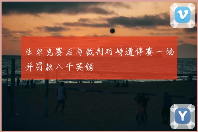 法尔克赛后与裁判对峙遭停赛一场并罚款八千英镑