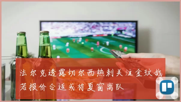 法尔克透露切尔西热刺关注金玟哉若报价合适或将夏窗离队