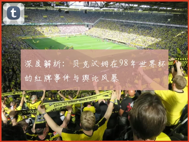 深度解析:贝克汉姆在98年世界杯的红牌事件与舆论风暴