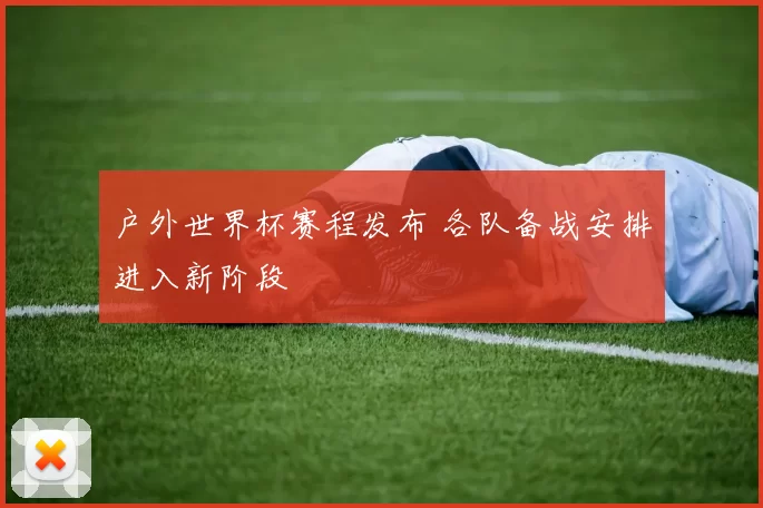 户外世界杯赛程发布 各队备战安排进入新阶段