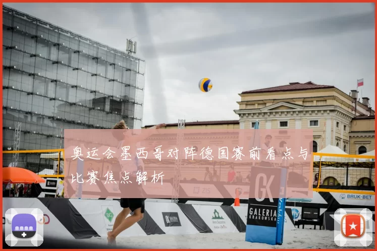 奥运会墨西哥对阵德国赛前看点与比赛焦点解析