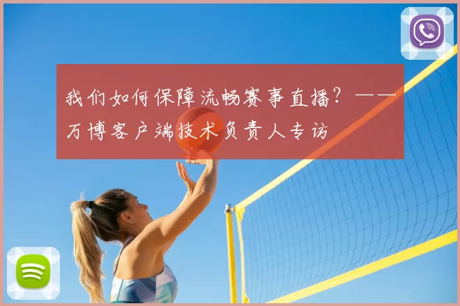 我们如何保障流畅赛事直播？——万博客户端技术负责人专访