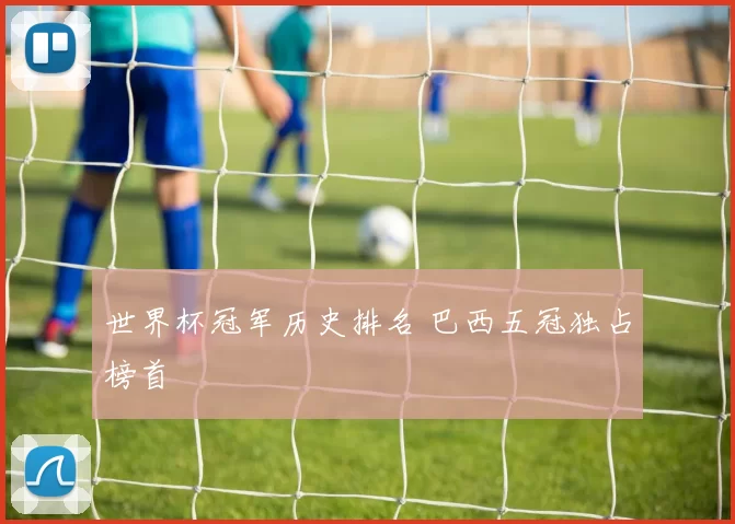 世界杯冠军历史排名 巴西五冠独占榜首