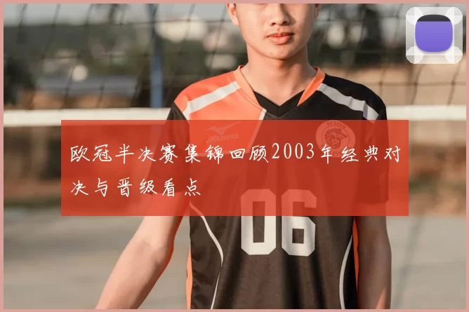 欧冠半决赛集锦回顾2003年经典对决与晋级看点