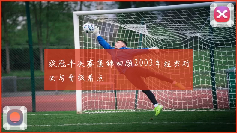 欧冠半决赛集锦回顾2003年经典对决与晋级看点