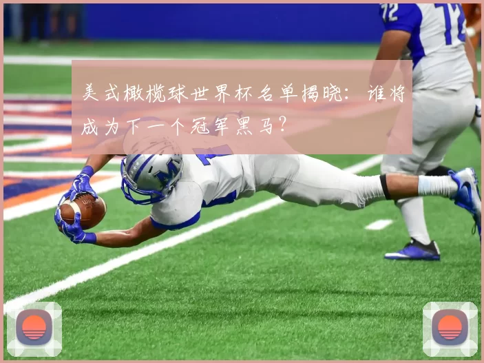 美式橄榄球世界杯名单揭晓：谁将成为下一个冠军黑马？
