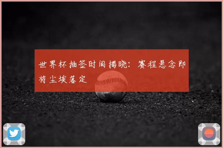 世界杯抽签时间揭晓:赛程悬念即将尘埃落定