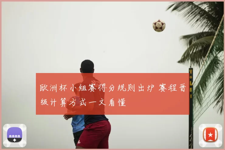 欧洲杯小组赛得分规则出炉 赛程晋级计算方式一文看懂